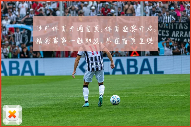 沙巴体育开通首页,体育盛宴开启,精彩赛事一触即发,尽在首页呈现