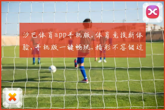 沙巴体育app手机版,体育竞技新体验,手机版一键畅玩,精彩不容错过,轻松下载